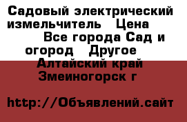 Садовый электрический измельчитель › Цена ­ 17 000 - Все города Сад и огород » Другое   . Алтайский край,Змеиногорск г.